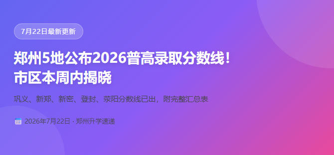 郑州5地公布2026普高录取分数线！ 市区本周内揭晓!